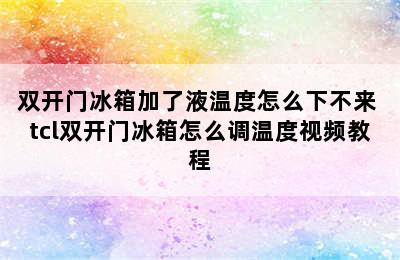 双开门冰箱加了液温度怎么下不来 tcl双开门冰箱怎么调温度视频教程